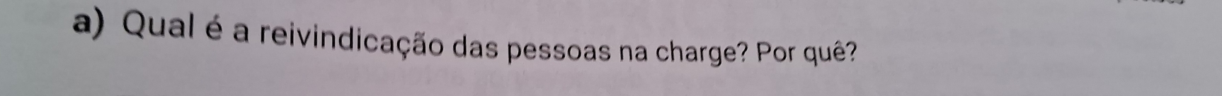 Qual é a reivindicação das pessoas na charge? Por quê?