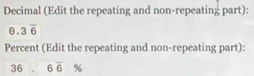 Decimal (Edit the repeating and non-repeating part):
θ .3overline 6
Percent (Edit the repeating and non-repeating part): 
36 6overline 6%