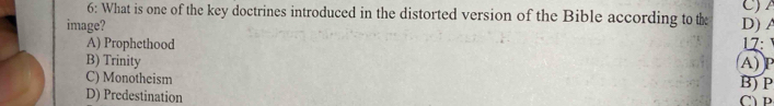 6: What is one of the key doctrines introduced in the distorted version of the Bible according to th C) A
image? D) A
A) Prophethood 17:
B) Trinity
C) Monotheism B) P A) P
D) Predestination