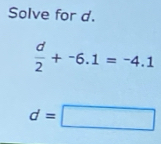 Solve for d.
 d/2 +^-6.1=^-4.1
d=□