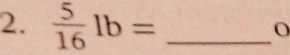  5/16 lb= _ 
O