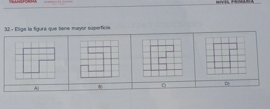 TRANSFORMA GONERNO DE CHIAPAS NIVEL PRIMARIA
32.- Elige la figura que tiene mayor superficie.
D)
A)
B)
C)