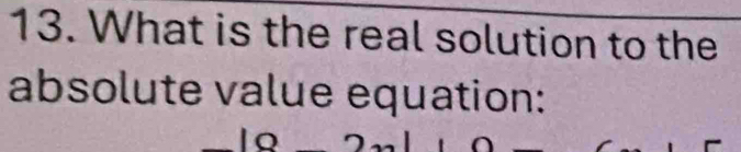 What is the real solution to the 
absolute value equation: