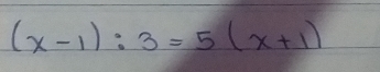 (x-1):3=5(x+1)