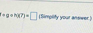 fo gcirc h)(7)=□ (Simplify your answer.)