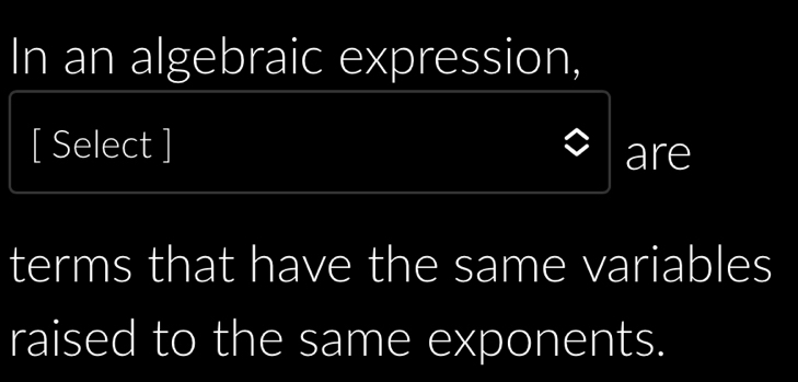 In an algebraic expression, 
[ Select ] 
are 
terms that have the same variables 
raised to the same exponents.