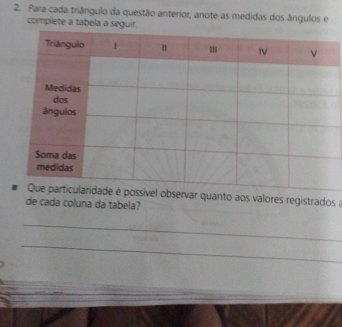 Para cada triângulo da questão anterior, anote as medidas dos ângulos e 
complete a tabela a seguir. 
nto aos valores registrados a 
de cada coluna da tabela? 
_ 
_