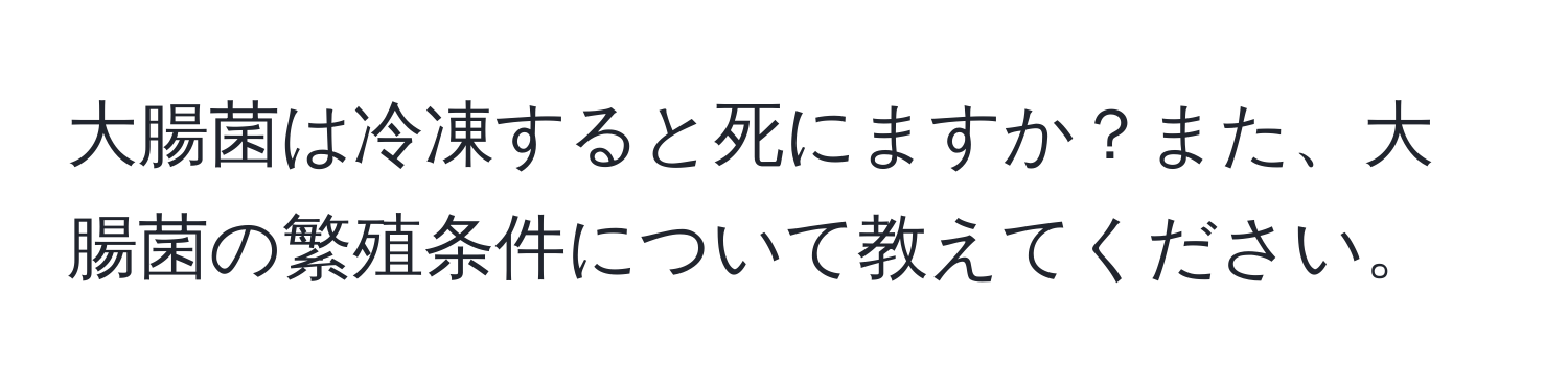 大腸菌は冷凍すると死にますか？また、大腸菌の繁殖条件について教えてください。