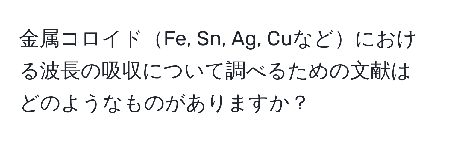 金属コロイドFe, Sn, Ag, Cuなどにおける波長の吸収について調べるための文献はどのようなものがありますか？