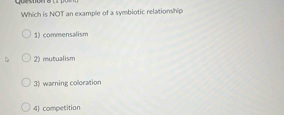 Which is NOT an example of a symbiotic relationship
1) commensalism
2) mutualism
3) warning coloration
4) competition