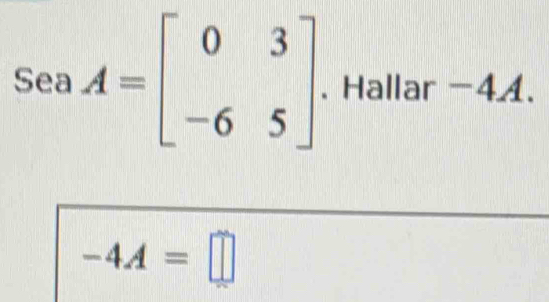 SeaA=beginbmatrix 0&3 -6&5endbmatrix. Hallar -44.
-4A=□