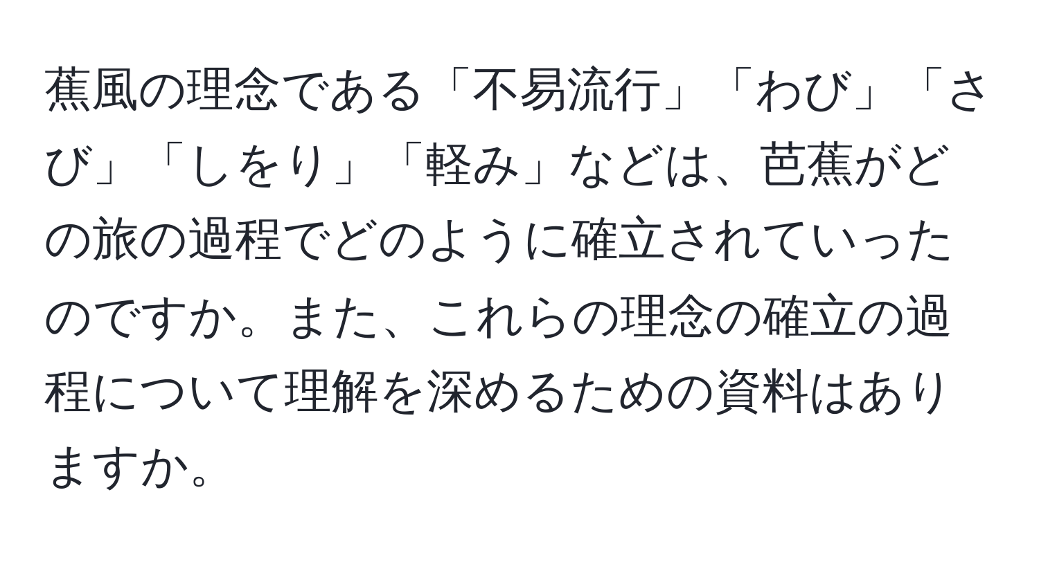 蕉風の理念である「不易流行」「わび」「さび」「しをり」「軽み」などは、芭蕉がどの旅の過程でどのように確立されていったのですか。また、これらの理念の確立の過程について理解を深めるための資料はありますか。