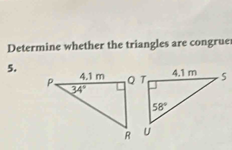 Determine whether the triangles are congrue
5.