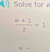 Solve for é
 (w+1)/2 =1
W=