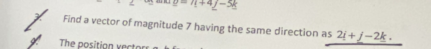 m _ o=n+4_ j-5_ k
Find a vector of magnitude 7 having the same direction as 2_ i+_ j-2_ k. 
The position vector