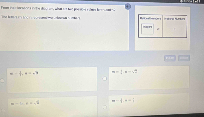 From their locations in the diagram, what are two possible values for 1 and n?
The letters 171 and 11 represent two unknown numbers. Rationall Numbers Irrational Numbers
Integers m "
C1A C105222
m= 2/3 , n=sqrt(9)
m= 6/5 , n=sqrt(2)
m=4π , n=sqrt(5)
m= 6/2 , n= π /2 