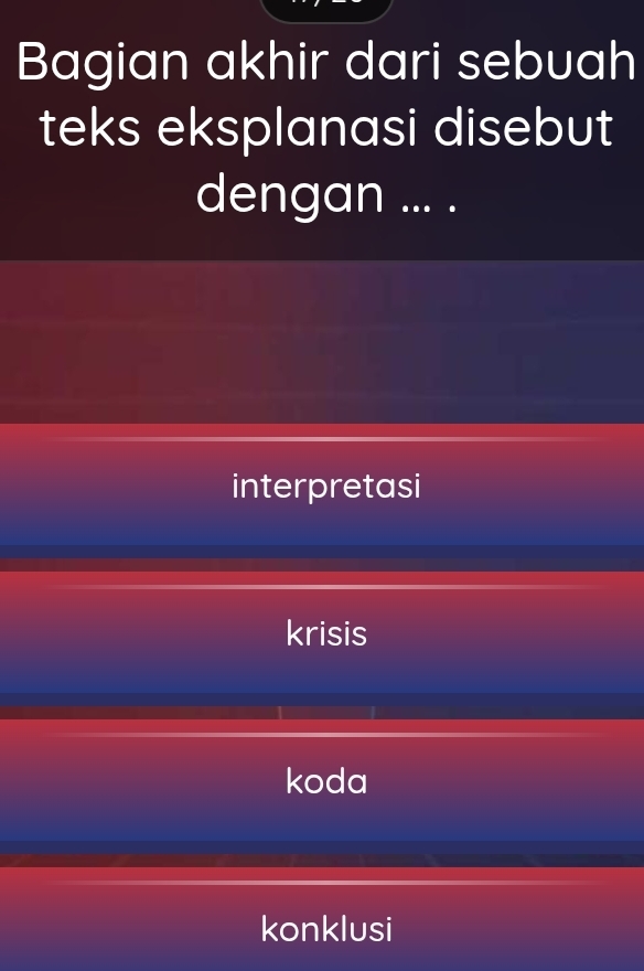 Bagian akhir dari sebuah
teks eksplanasi disebut
dengan ... .
interpretasi
krisis
koda
konklusi