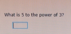 What is 5 to the power of 3? 
□