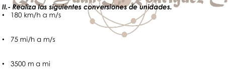 II.- Realiza las siguientes conversiones de unidades.
180 km/h a m/s
75 mi/h a m/s
3500 m a mi