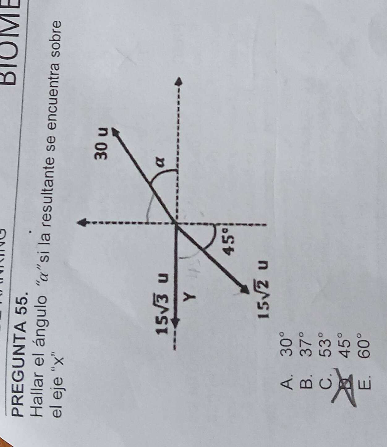 PREGUNTA 55.
BIOME
Hallar el ángulo 'α' si la resultante se encuentra sobre
el eje “x”
A. 30°
B. 37°
C. 53°
45°
E. 60°