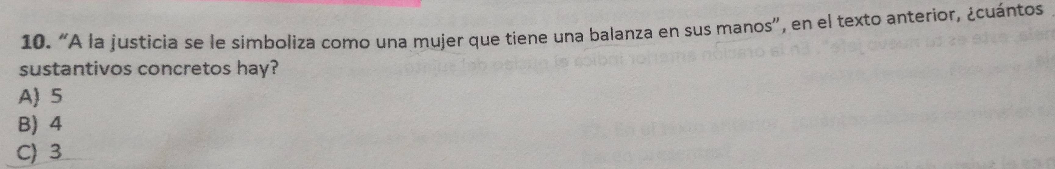 “A la justicia se le simboliza como una mujer que tiene una balanza en sus manos”, en el texto anterior, ¿cuántos
sustantivos concretos hay?
A) 5
B) 4
C) 3