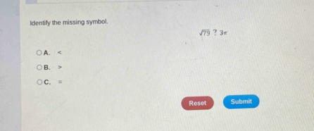 Identify the missing symbol.
sqrt(79)?3π
A.
B.
C. =
Reset Submit