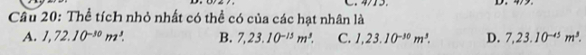 Thể tích nhỏ nhất có thể có của các hạt nhân là
A. 1,72.10^(-30)m^3. B. 7,23.10^(-15)m^3. C. 1,23.10^(-30)m^3. D. 7,23.10^(-45)m^3.