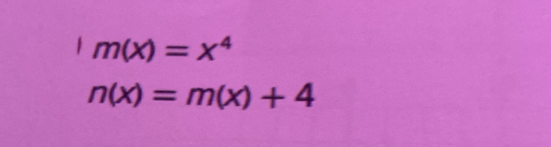 m(x)=x^4
n(x)=m(x)+4