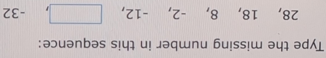 Type the missing number in this sequence:
28, 18 ,8, -2, -12, □ , -: 32