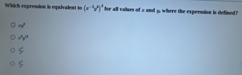 Which expression is equivalent to (x^(-2)y^6)^3 for all values of 2 and y, where the expression is defined?
xy^9
x^6y^(15)
frac ^circ 
 y^n/y^n 