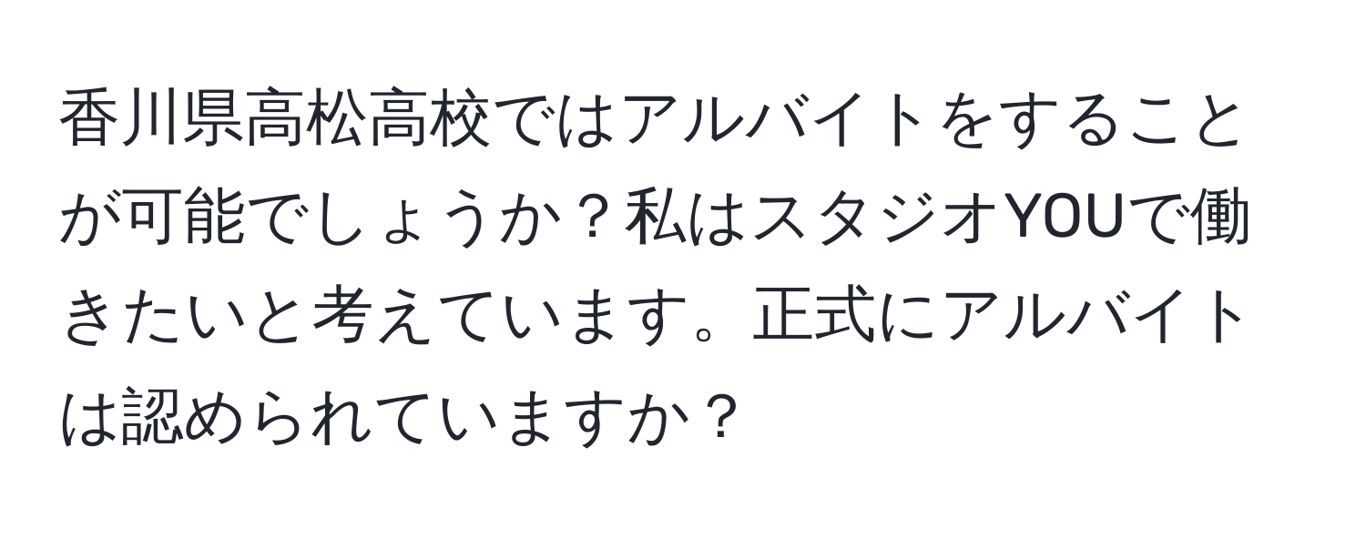 香川県高松高校ではアルバイトをすることが可能でしょうか？私はスタジオYOUで働きたいと考えています。正式にアルバイトは認められていますか？