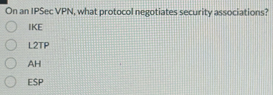 On an IPSec VPN, what protocol negotiates security associations?
IKE
L2TP
AH
ESP