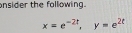 onsider the following.
x=e^(-2t), y=e^(2t)