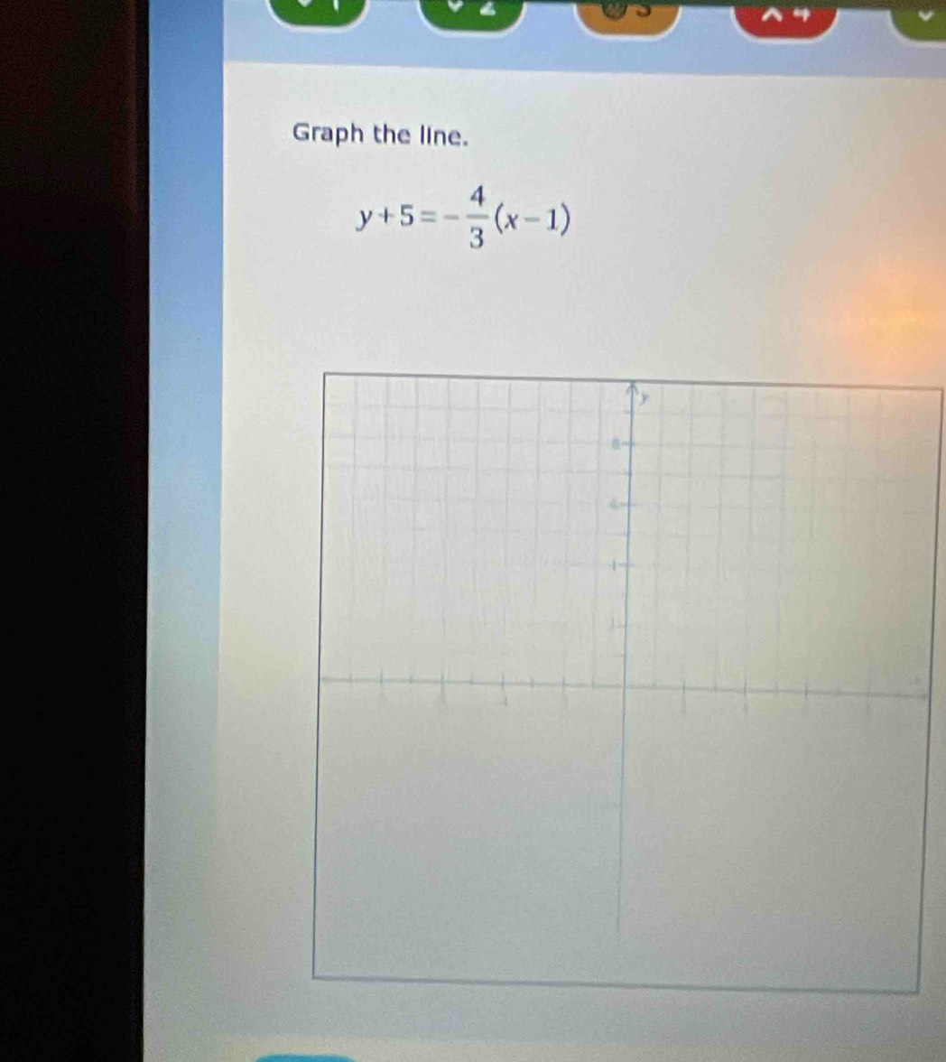 Graph the line.
y+5=- 4/3 (x-1)