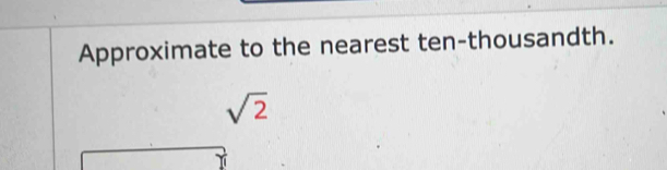 Approximate to the nearest ten-thousandth.
sqrt(2)