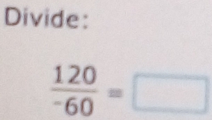 Divide:
frac 120^-60=□