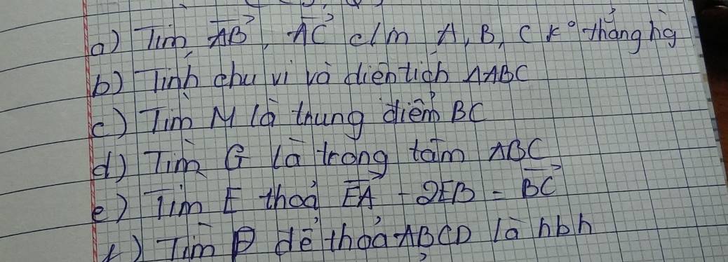 Tim, vector AB, vector ACC/mA, B, ck° hāng hg 
b) linh chu vi vo dientich △ ABC
() Tim M (á thung dièm BC
dì Tim G (a lrong taim) ABC
e) lim F thaà vector EA-2vector EB=vector BC
()Thm P dè thoaABCD la hbh