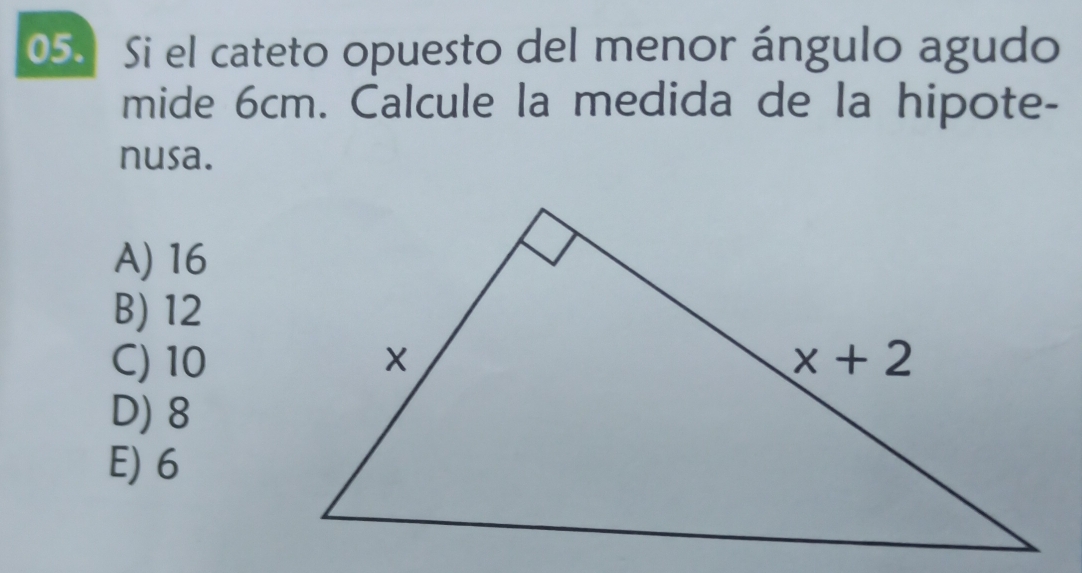 Si el cateto opuesto del menor ángulo agudo
mide 6cm. Calcule la medida de la hipote-
nusa.
A) 16
B) 12
C)10
D) 8
E) 6