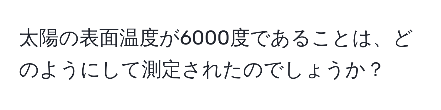 太陽の表面温度が6000度であることは、どのようにして測定されたのでしょうか？