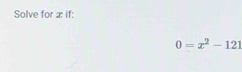 Solve for x if:
0=x^2-121