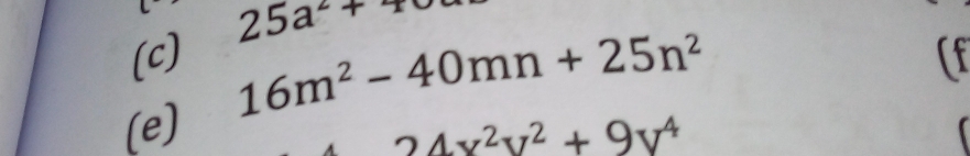 25a^2+m
16m^2-40mn+25n^2
(c) (f 
(e)
24x^2y^2+9y^4