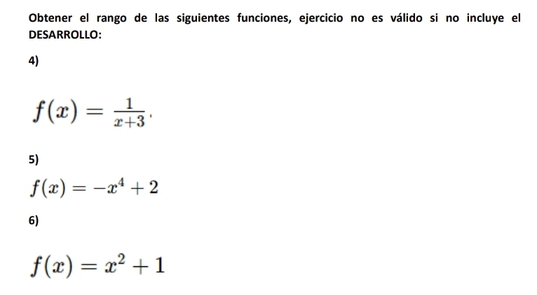 Obtener el rango de las siguientes funciones, ejercicio no es válido si no incluye el
DESARROLLO:
4)
f(x)= 1/x+3 . 
5)
f(x)=-x^4+2
6)
f(x)=x^2+1