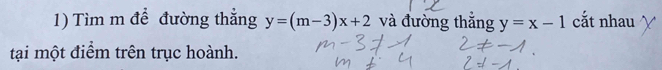 Tìm m để đường thẳng y=(m-3)x+2 và đường thắng y=x-1 cắt nhau
tại một điểm trên trục hoành.