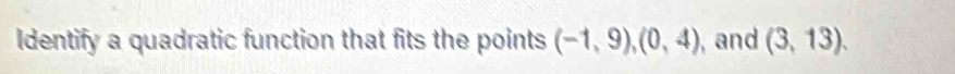 Identify a quadratic function that fits the points (-1,9), (0,4) , and (3,13).