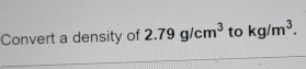 Convert a density of 2.79g/cm^3 to kg/m^3.