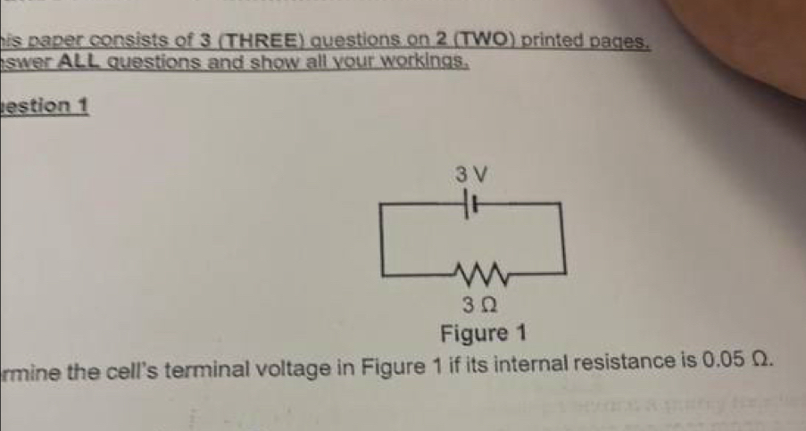 his paper consists of 3 (THREE) questions on 2 (TWO) printed pages. 
swer ALL questions and show all your workings. 
estion 1 
Figure 1 
rmine the cell's terminal voltage in Figure 1 if its internal resistance is 0.05 Ω.