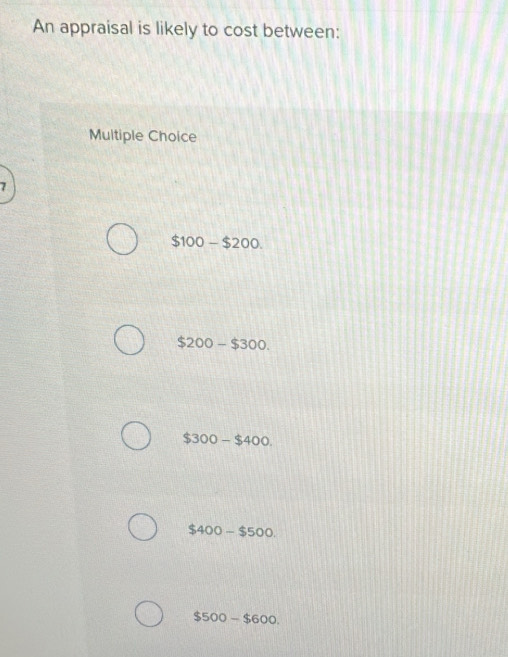 An appraisal is likely to cost between:
Multiple Choice
7
$100-$200.
$200-$300.
$300-$400.
$400-$500
$500-$600.