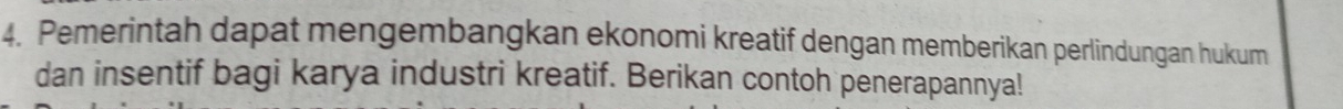 Pemerintah dapat mengembangkan ekonomi kreatif dengan memberikan perlindungan hukum 
dan insentif bagi karya industri kreatif. Berikan contoh penerapannya!