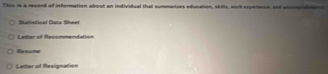 This is a record of information about an individual that summarizes education, skills, work experience, and accompln mer n 
Statistical Data Sheet 
Letter of Recommendation 
Resume 
Letter of Resignation