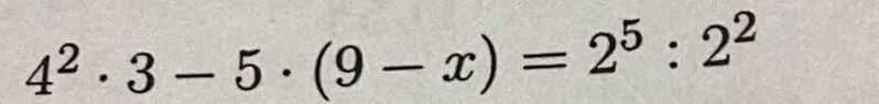 4^2· 3-5· (9-x)=2^5:2^2